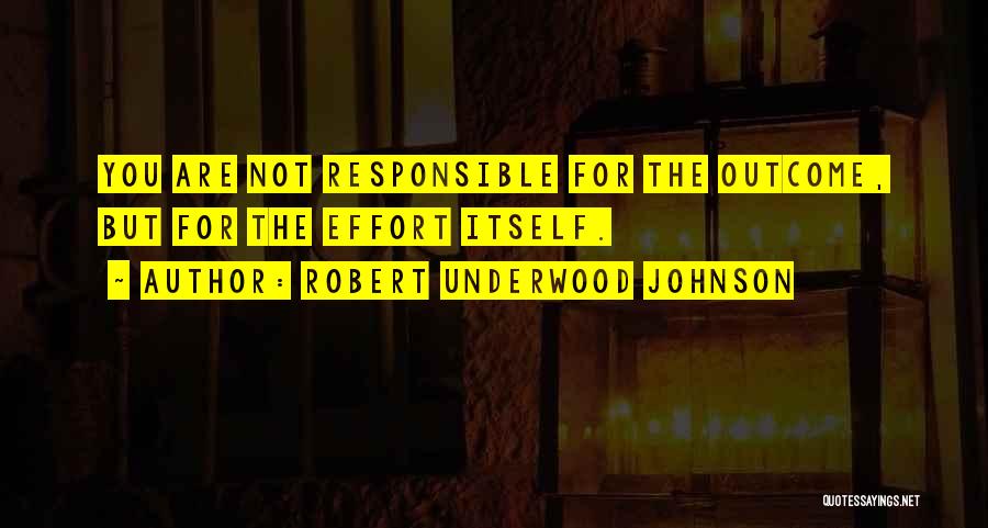 Robert Underwood Johnson Quotes: You Are Not Responsible For The Outcome, But For The Effort Itself.