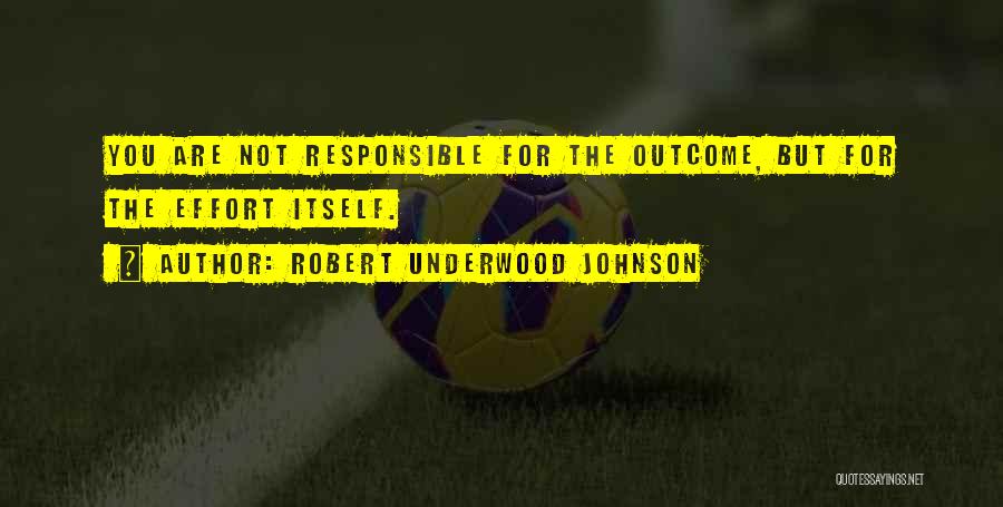 Robert Underwood Johnson Quotes: You Are Not Responsible For The Outcome, But For The Effort Itself.