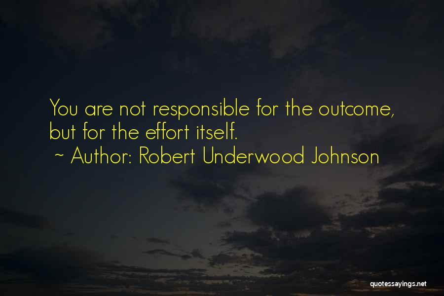 Robert Underwood Johnson Quotes: You Are Not Responsible For The Outcome, But For The Effort Itself.