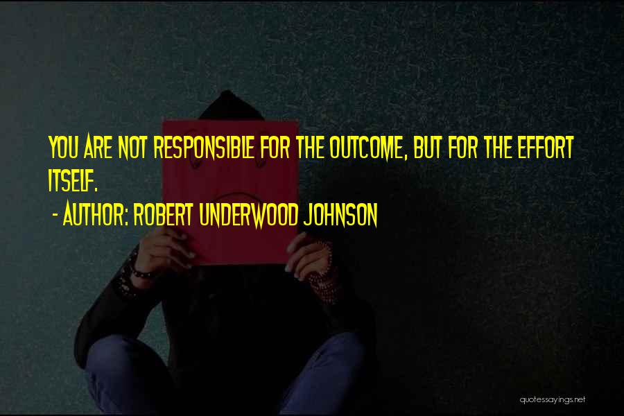 Robert Underwood Johnson Quotes: You Are Not Responsible For The Outcome, But For The Effort Itself.