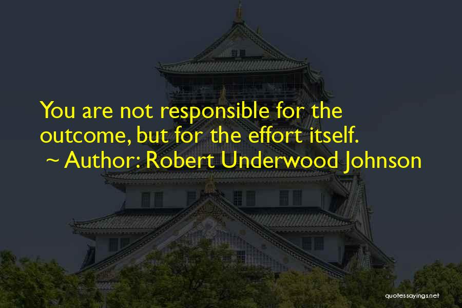 Robert Underwood Johnson Quotes: You Are Not Responsible For The Outcome, But For The Effort Itself.