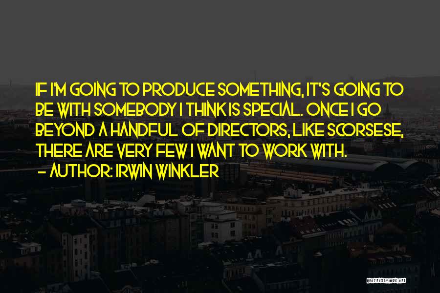 Irwin Winkler Quotes: If I'm Going To Produce Something, It's Going To Be With Somebody I Think Is Special. Once I Go Beyond