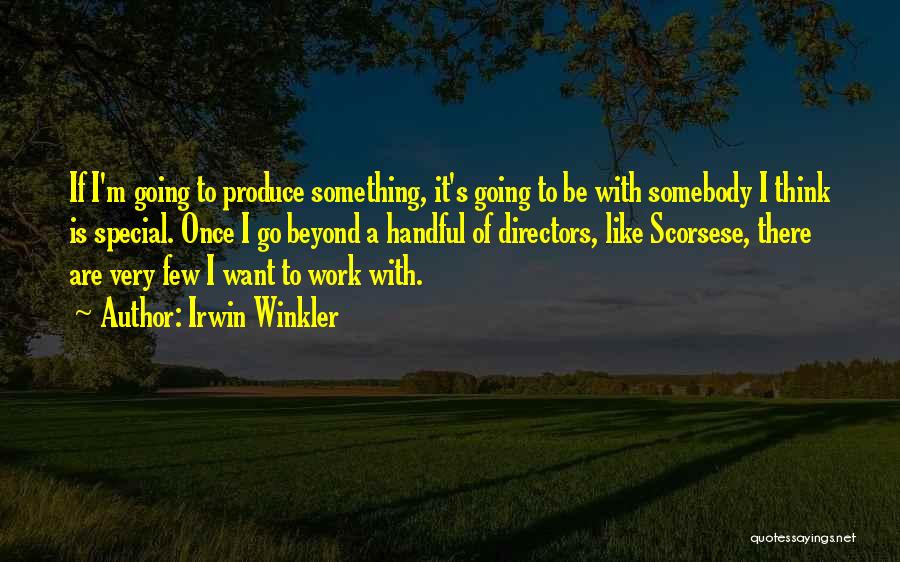 Irwin Winkler Quotes: If I'm Going To Produce Something, It's Going To Be With Somebody I Think Is Special. Once I Go Beyond