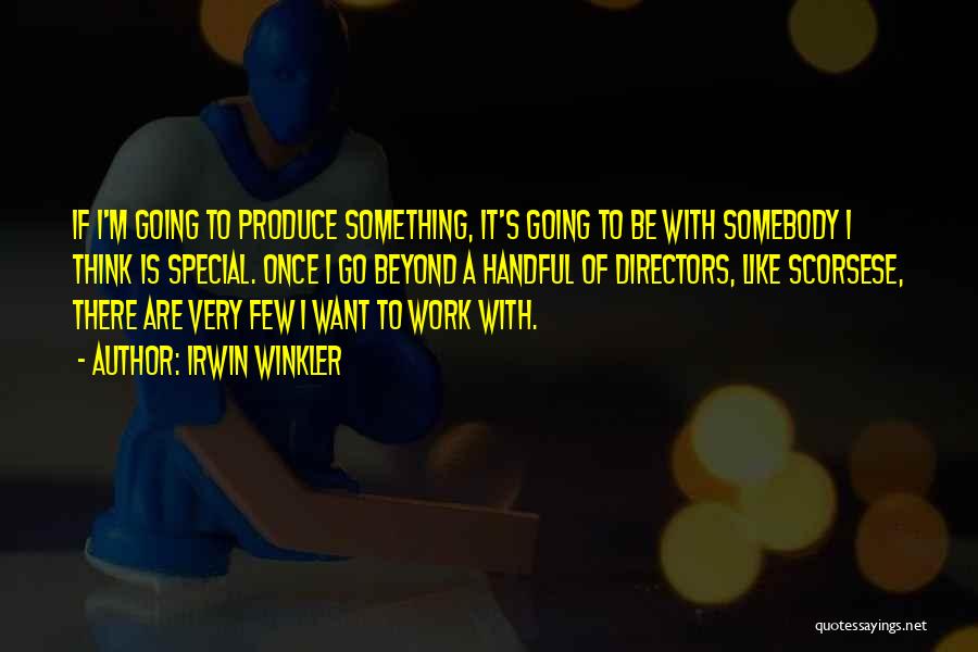 Irwin Winkler Quotes: If I'm Going To Produce Something, It's Going To Be With Somebody I Think Is Special. Once I Go Beyond