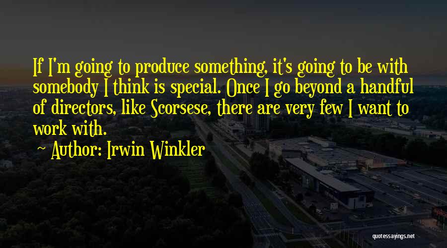Irwin Winkler Quotes: If I'm Going To Produce Something, It's Going To Be With Somebody I Think Is Special. Once I Go Beyond