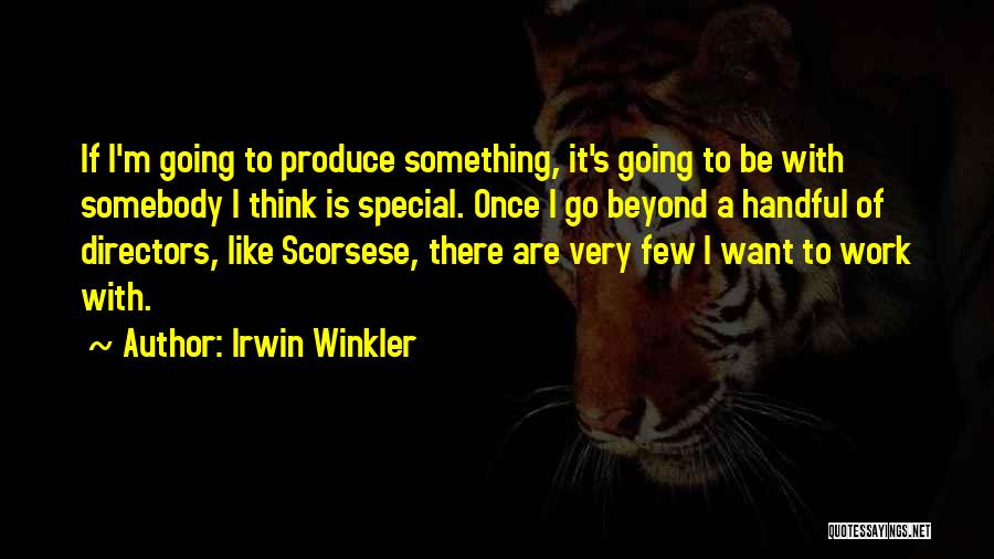 Irwin Winkler Quotes: If I'm Going To Produce Something, It's Going To Be With Somebody I Think Is Special. Once I Go Beyond