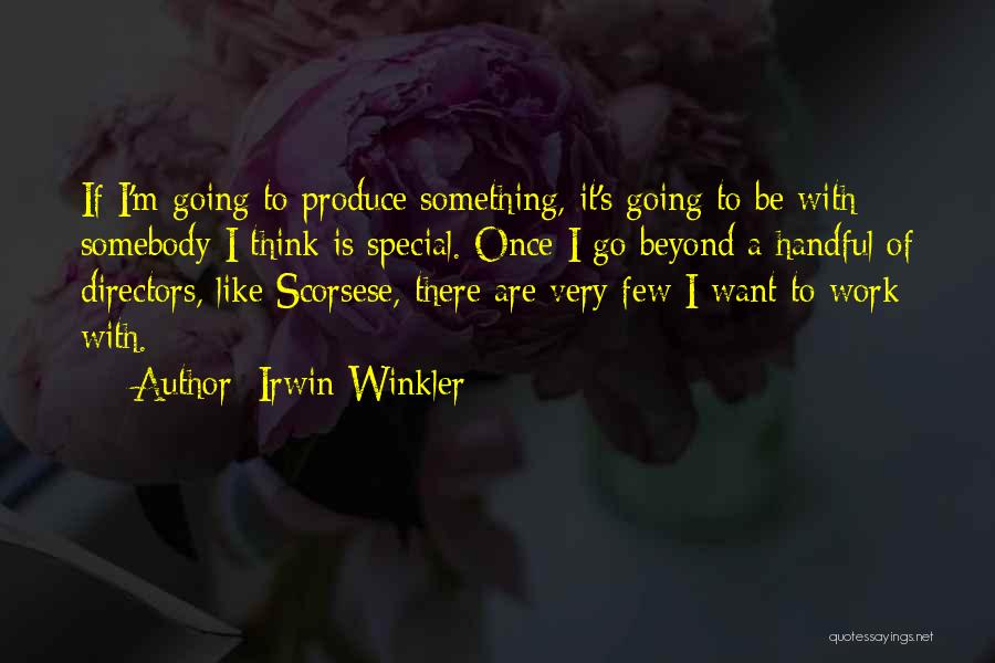 Irwin Winkler Quotes: If I'm Going To Produce Something, It's Going To Be With Somebody I Think Is Special. Once I Go Beyond