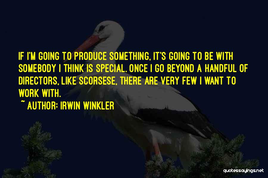 Irwin Winkler Quotes: If I'm Going To Produce Something, It's Going To Be With Somebody I Think Is Special. Once I Go Beyond