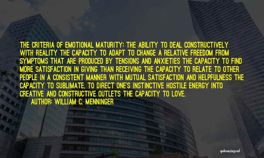 William C. Menninger Quotes: The Criteria Of Emotional Maturity: The Ability To Deal Constructively With Reality The Capacity To Adapt To Change A Relative