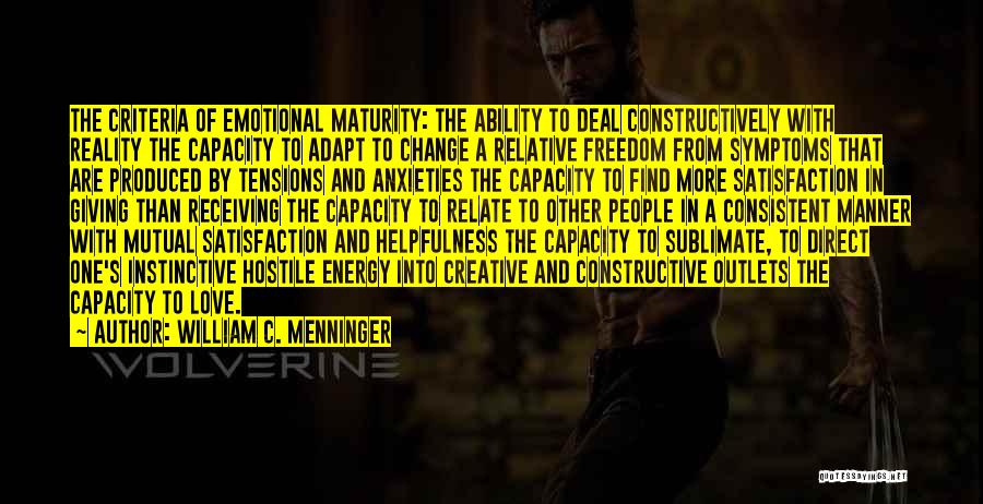 William C. Menninger Quotes: The Criteria Of Emotional Maturity: The Ability To Deal Constructively With Reality The Capacity To Adapt To Change A Relative