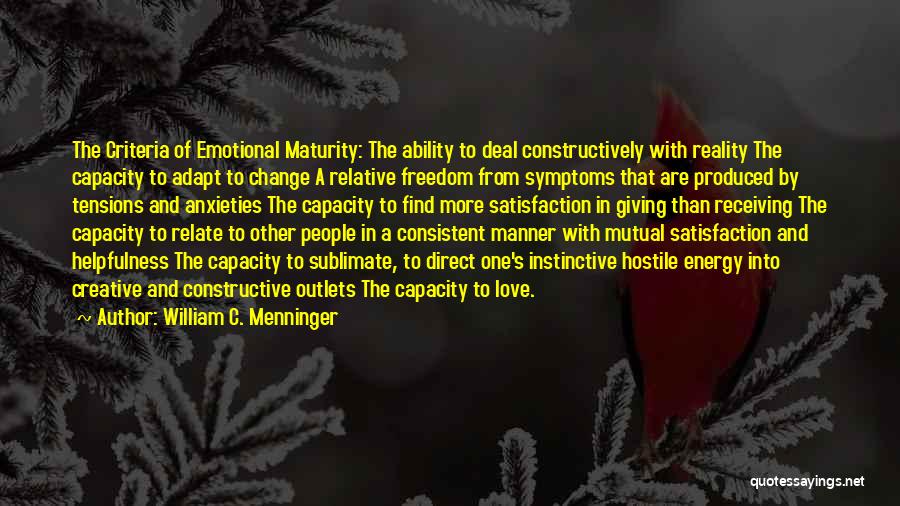 William C. Menninger Quotes: The Criteria Of Emotional Maturity: The Ability To Deal Constructively With Reality The Capacity To Adapt To Change A Relative