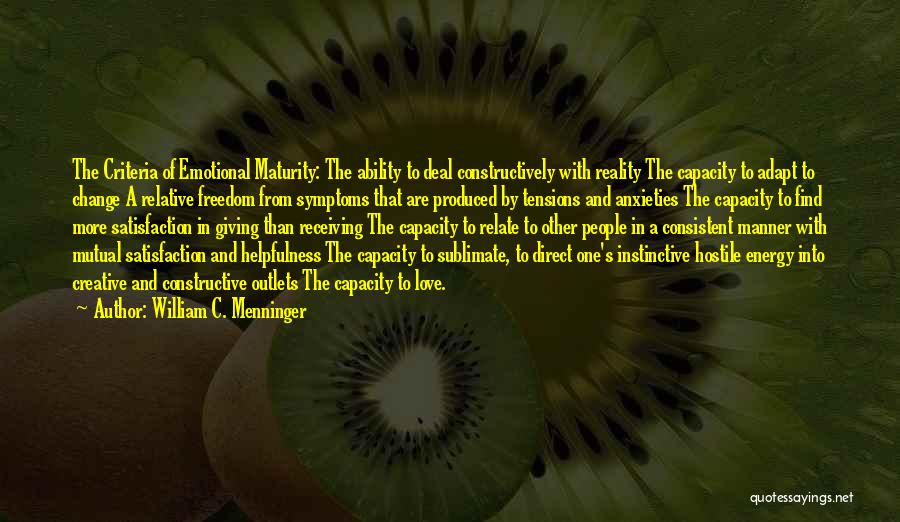 William C. Menninger Quotes: The Criteria Of Emotional Maturity: The Ability To Deal Constructively With Reality The Capacity To Adapt To Change A Relative