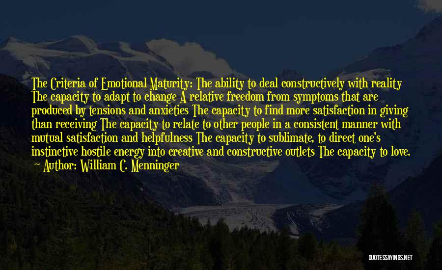 William C. Menninger Quotes: The Criteria Of Emotional Maturity: The Ability To Deal Constructively With Reality The Capacity To Adapt To Change A Relative