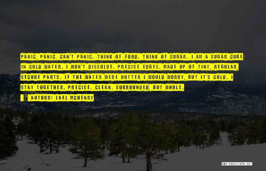 Jael McHenry Quotes: Panic, Panic, Can't Panic. Think Of Food. Think Of Sugar. I Am A Sugar Cube In Cold Water. I Won't