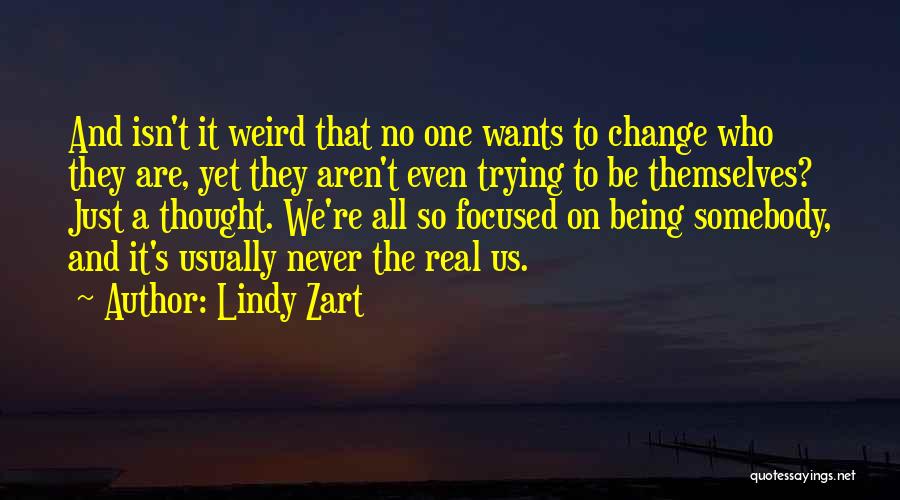 Lindy Zart Quotes: And Isn't It Weird That No One Wants To Change Who They Are, Yet They Aren't Even Trying To Be