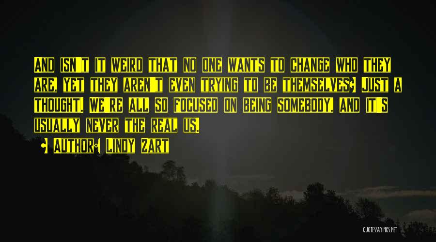 Lindy Zart Quotes: And Isn't It Weird That No One Wants To Change Who They Are, Yet They Aren't Even Trying To Be