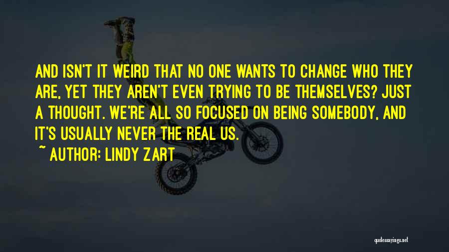 Lindy Zart Quotes: And Isn't It Weird That No One Wants To Change Who They Are, Yet They Aren't Even Trying To Be