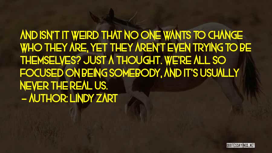 Lindy Zart Quotes: And Isn't It Weird That No One Wants To Change Who They Are, Yet They Aren't Even Trying To Be