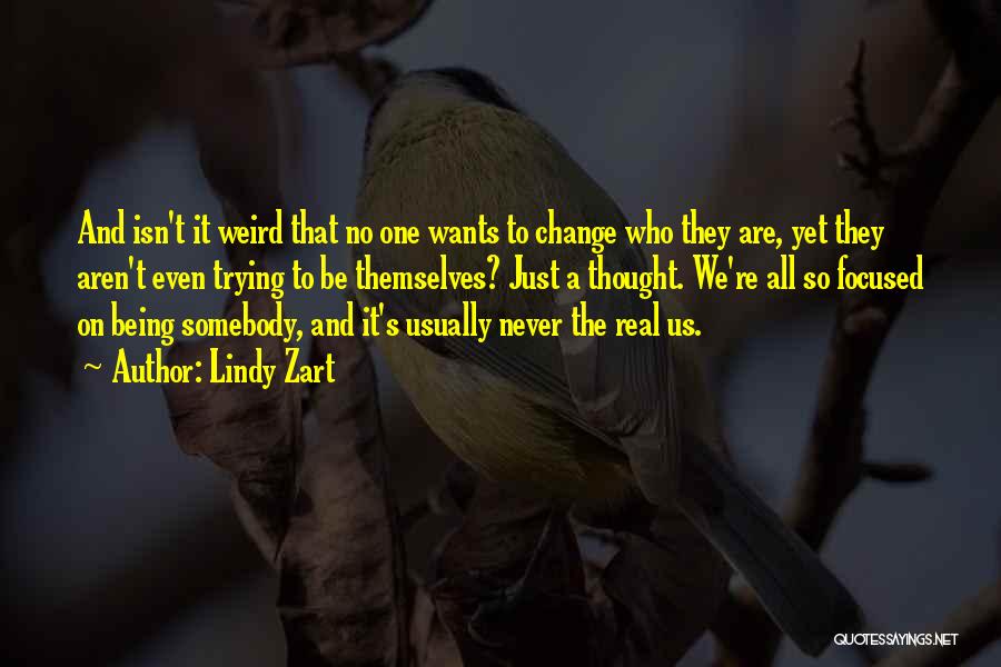 Lindy Zart Quotes: And Isn't It Weird That No One Wants To Change Who They Are, Yet They Aren't Even Trying To Be