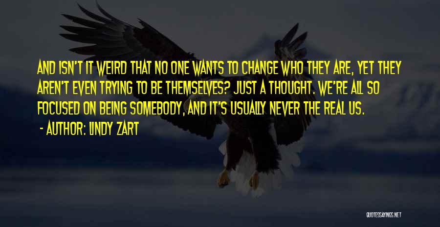 Lindy Zart Quotes: And Isn't It Weird That No One Wants To Change Who They Are, Yet They Aren't Even Trying To Be