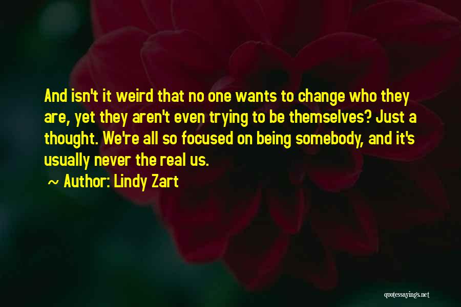 Lindy Zart Quotes: And Isn't It Weird That No One Wants To Change Who They Are, Yet They Aren't Even Trying To Be