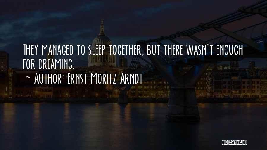 Ernst Moritz Arndt Quotes: They Managed To Sleep Together, But There Wasn't Enough For Dreaming.