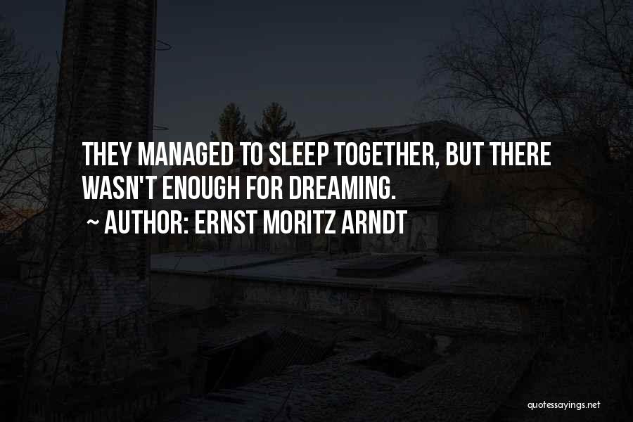 Ernst Moritz Arndt Quotes: They Managed To Sleep Together, But There Wasn't Enough For Dreaming.