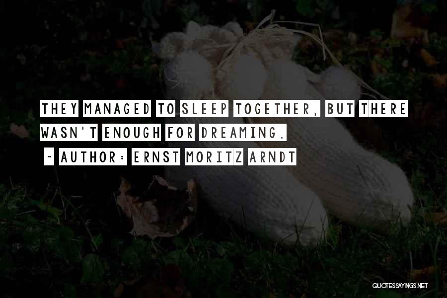 Ernst Moritz Arndt Quotes: They Managed To Sleep Together, But There Wasn't Enough For Dreaming.