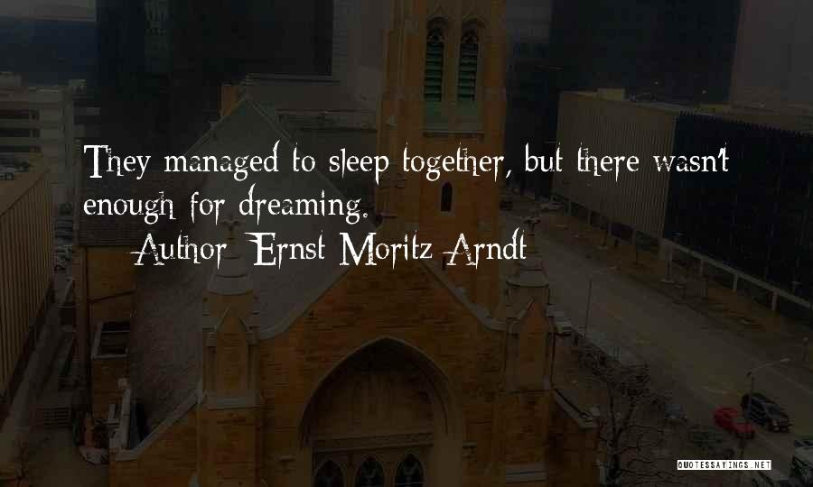 Ernst Moritz Arndt Quotes: They Managed To Sleep Together, But There Wasn't Enough For Dreaming.
