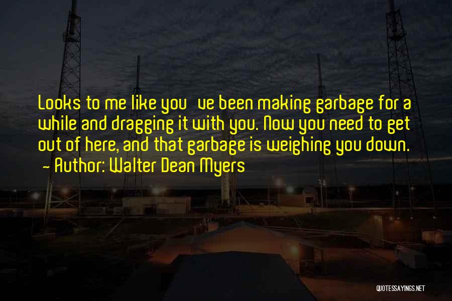 Walter Dean Myers Quotes: Looks To Me Like You've Been Making Garbage For A While And Dragging It With You. Now You Need To