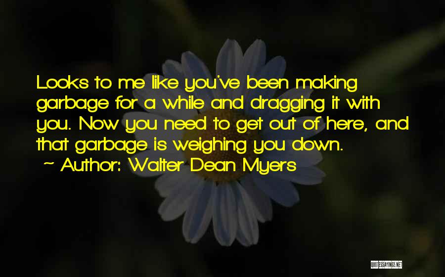 Walter Dean Myers Quotes: Looks To Me Like You've Been Making Garbage For A While And Dragging It With You. Now You Need To