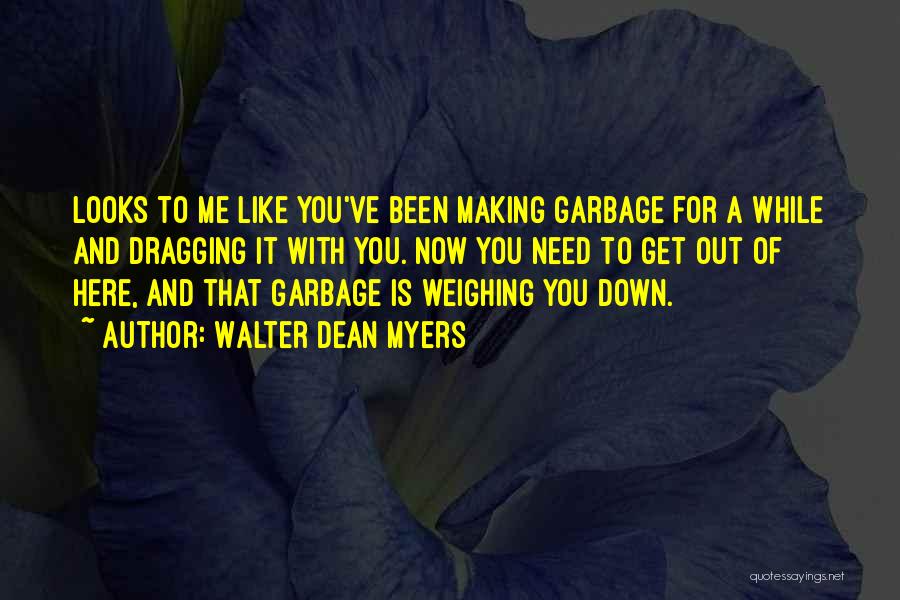 Walter Dean Myers Quotes: Looks To Me Like You've Been Making Garbage For A While And Dragging It With You. Now You Need To