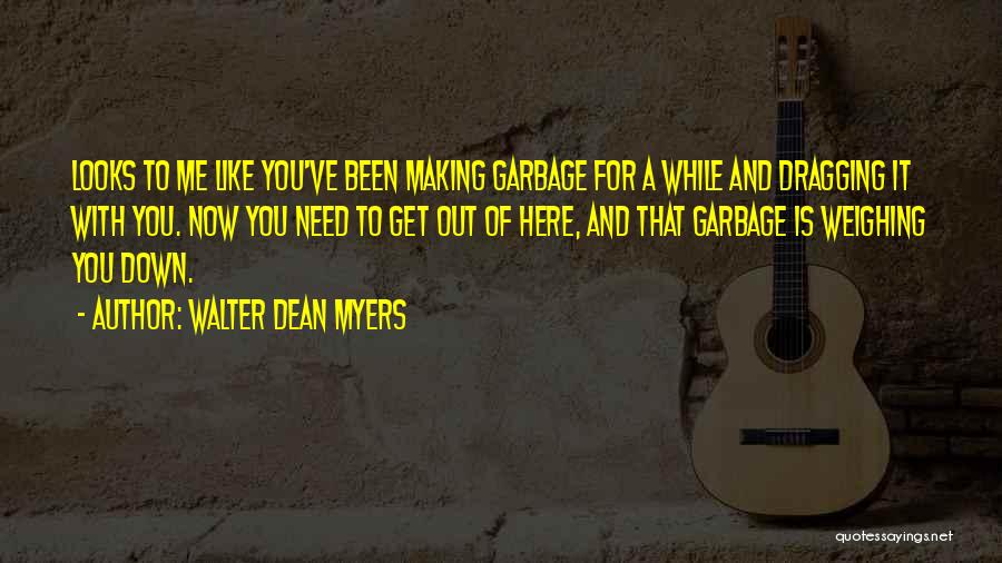Walter Dean Myers Quotes: Looks To Me Like You've Been Making Garbage For A While And Dragging It With You. Now You Need To