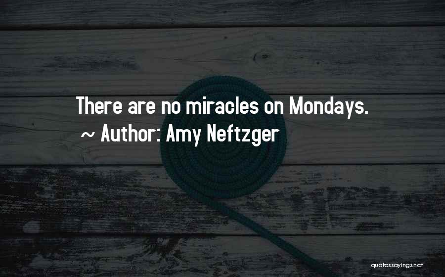Amy Neftzger Quotes: There Are No Miracles On Mondays.