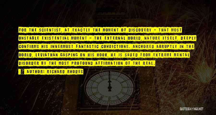 Richard Rhodes Quotes: For The Scientist, At Exactly The Moment Of Discovery - That Most Unstable Existential Moment - The External World, Nature