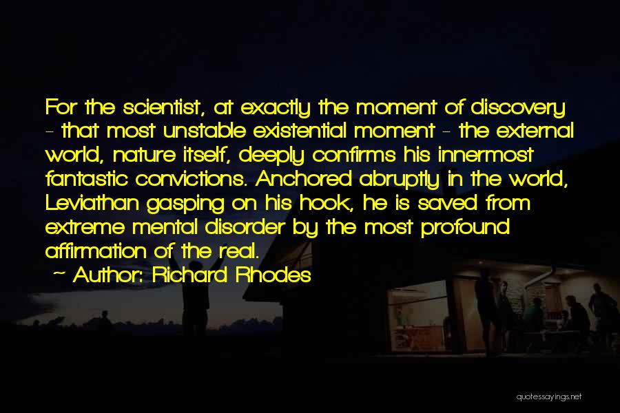 Richard Rhodes Quotes: For The Scientist, At Exactly The Moment Of Discovery - That Most Unstable Existential Moment - The External World, Nature