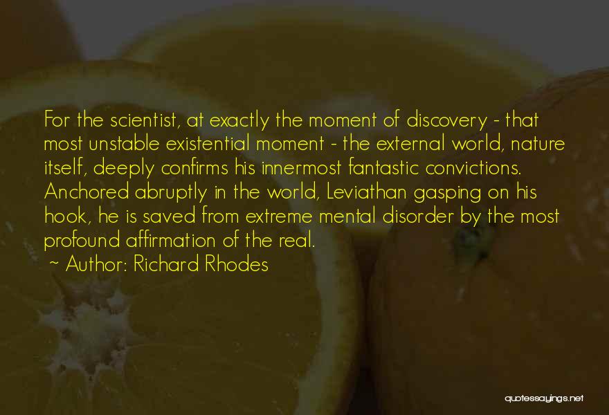 Richard Rhodes Quotes: For The Scientist, At Exactly The Moment Of Discovery - That Most Unstable Existential Moment - The External World, Nature