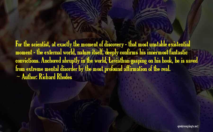 Richard Rhodes Quotes: For The Scientist, At Exactly The Moment Of Discovery - That Most Unstable Existential Moment - The External World, Nature