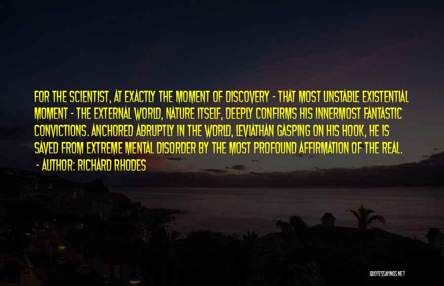 Richard Rhodes Quotes: For The Scientist, At Exactly The Moment Of Discovery - That Most Unstable Existential Moment - The External World, Nature