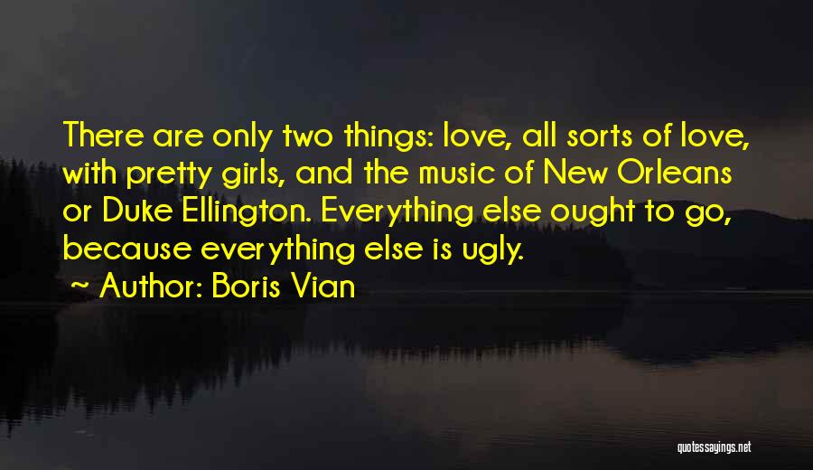 Boris Vian Quotes: There Are Only Two Things: Love, All Sorts Of Love, With Pretty Girls, And The Music Of New Orleans Or