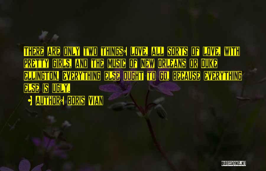Boris Vian Quotes: There Are Only Two Things: Love, All Sorts Of Love, With Pretty Girls, And The Music Of New Orleans Or