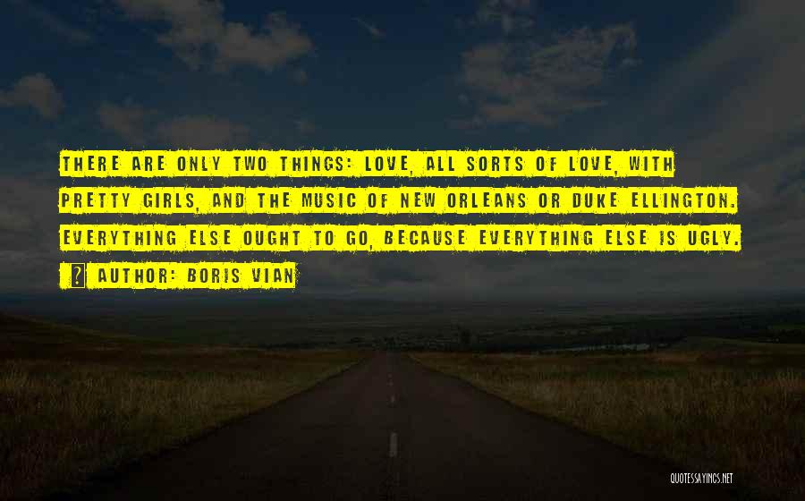 Boris Vian Quotes: There Are Only Two Things: Love, All Sorts Of Love, With Pretty Girls, And The Music Of New Orleans Or