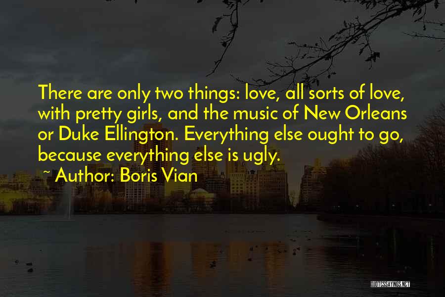 Boris Vian Quotes: There Are Only Two Things: Love, All Sorts Of Love, With Pretty Girls, And The Music Of New Orleans Or