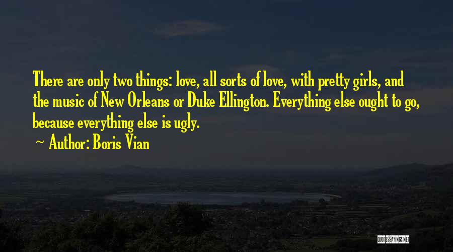 Boris Vian Quotes: There Are Only Two Things: Love, All Sorts Of Love, With Pretty Girls, And The Music Of New Orleans Or