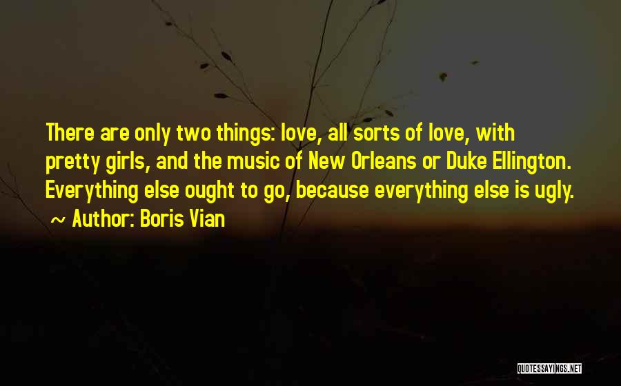 Boris Vian Quotes: There Are Only Two Things: Love, All Sorts Of Love, With Pretty Girls, And The Music Of New Orleans Or