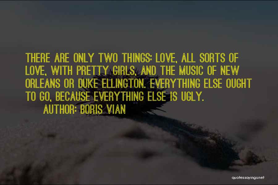 Boris Vian Quotes: There Are Only Two Things: Love, All Sorts Of Love, With Pretty Girls, And The Music Of New Orleans Or