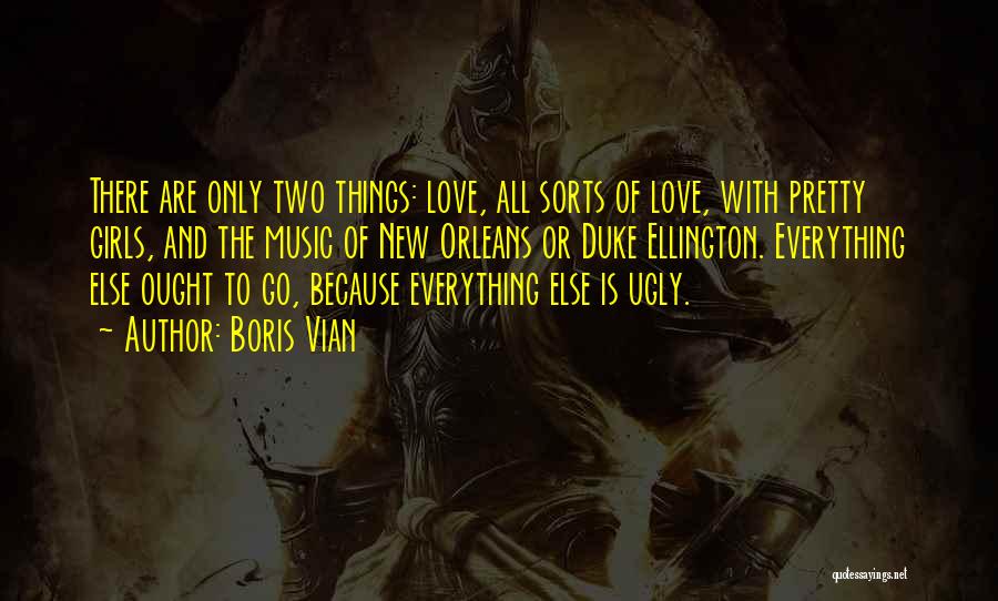 Boris Vian Quotes: There Are Only Two Things: Love, All Sorts Of Love, With Pretty Girls, And The Music Of New Orleans Or