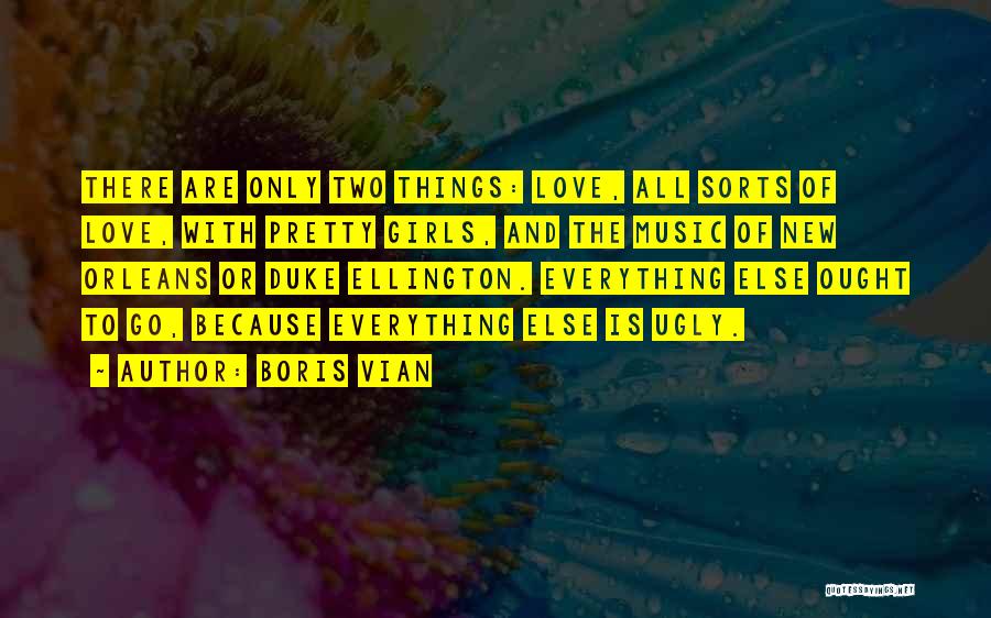 Boris Vian Quotes: There Are Only Two Things: Love, All Sorts Of Love, With Pretty Girls, And The Music Of New Orleans Or