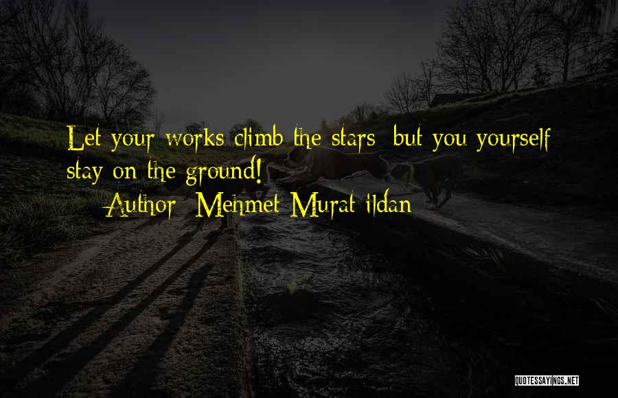 Mehmet Murat Ildan Quotes: Let Your Works Climb The Stars; But You Yourself Stay On The Ground!