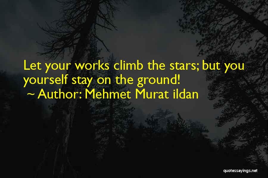 Mehmet Murat Ildan Quotes: Let Your Works Climb The Stars; But You Yourself Stay On The Ground!